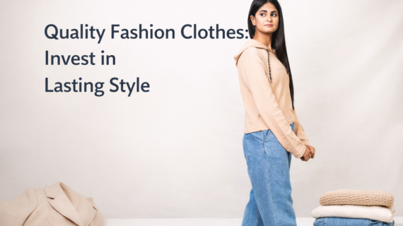 Quality Fashion Clothes: Invest in Lasting Style